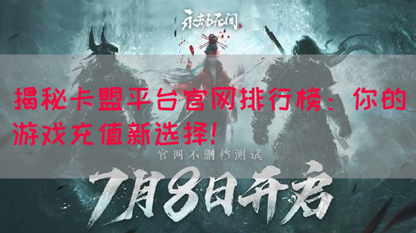揭秘卡盟平台官网排行榜：你的游戏充值新选择！