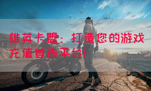 雄英卡盟：打造您的游戏充值首选平台！