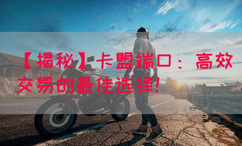 【揭秘】卡盟端口：高效交易的最佳选择！