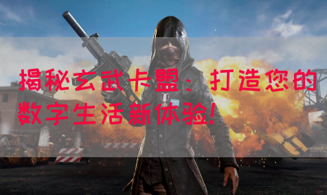 揭秘玄武卡盟：打造您的数字生活新体验！