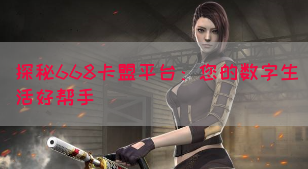 探秘668卡盟平台：您的数字生活好帮手
