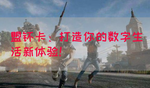 盟睐卡：打造你的数字生活新体验！