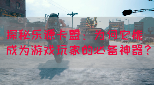 探秘乐源卡盟：为何它能成为游戏玩家的必备神器？