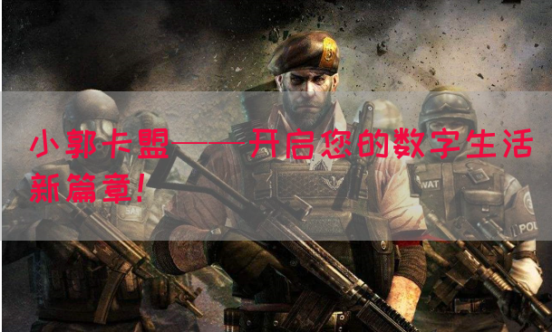 小郭卡盟——开启您的数字生活新篇章！