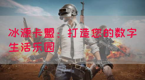 冰源卡盟：打造您的数字生活乐园