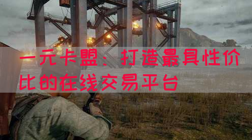 一元卡盟：打造最具性价比的在线交易平台