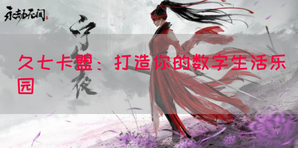 久七卡盟：打造你的数字生活乐园