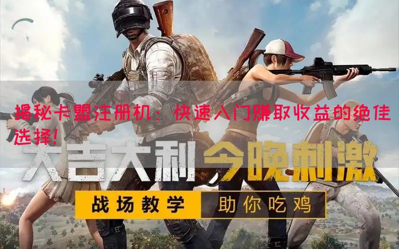 揭秘卡盟注册机：快速入门赚取收益的绝佳选择！