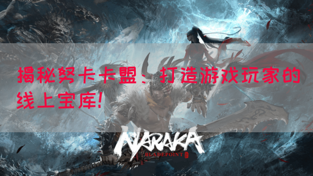 揭秘努卡卡盟：打造游戏玩家的线上宝库！