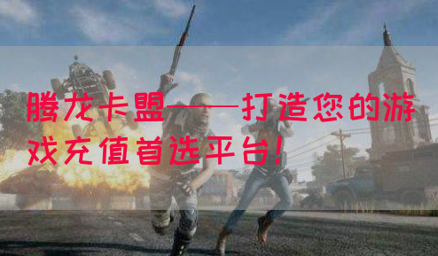 腾龙卡盟——打造您的游戏充值首选平台！