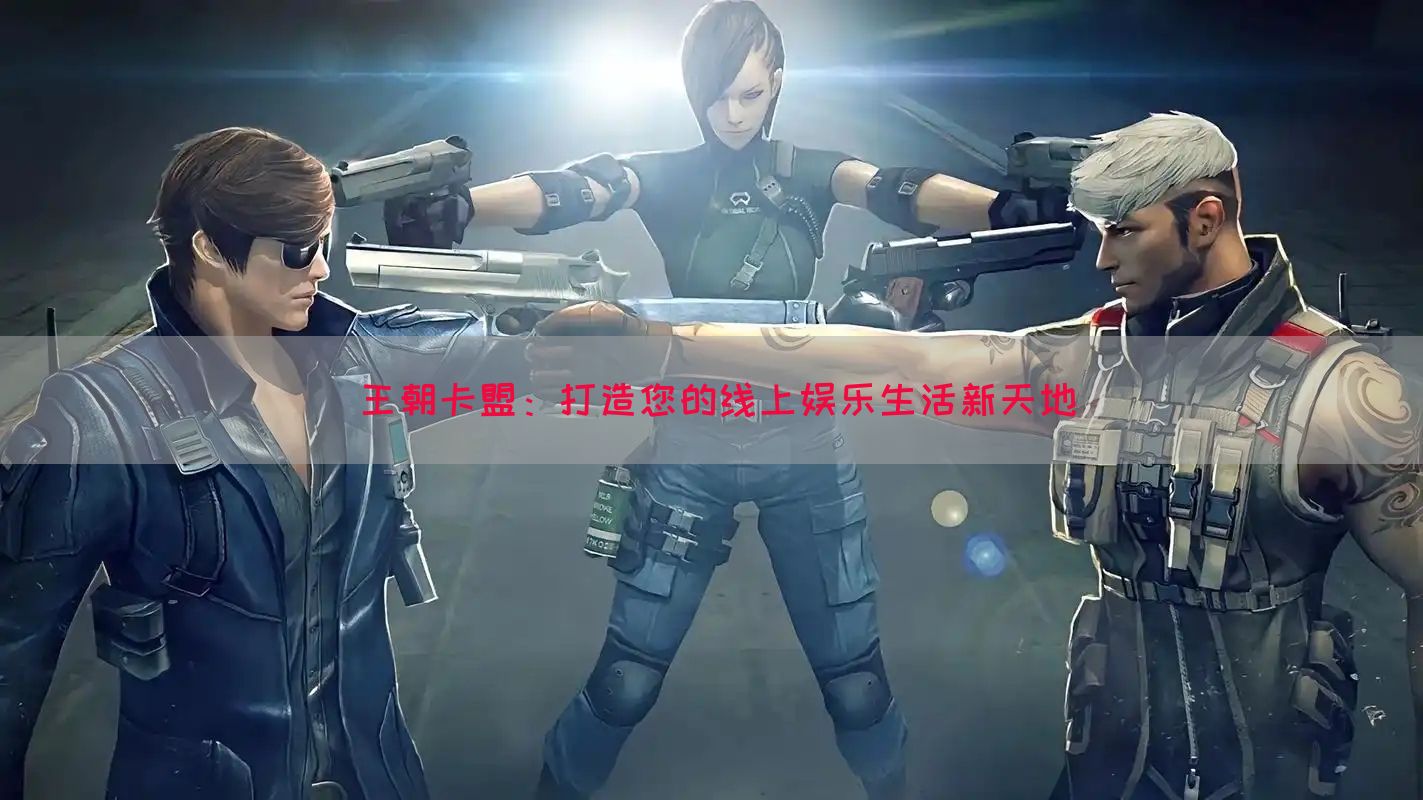 王朝卡盟：打造您的线上娱乐生活新天地
