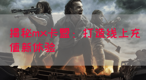 揭秘mx卡盟：打造线上充值新体验