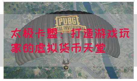 太极卡盟：打造游戏玩家的虚拟货币天堂