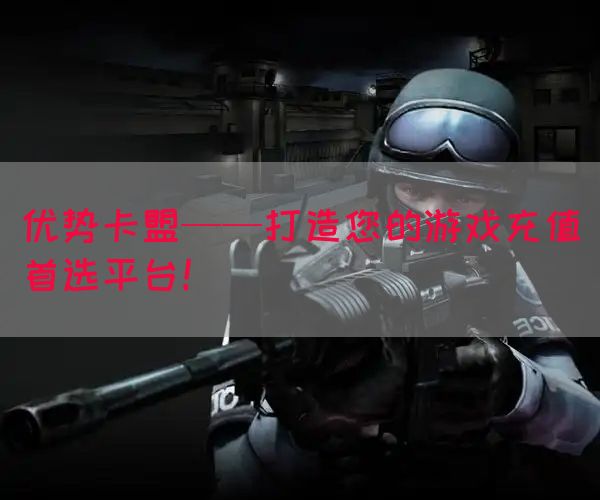 优势卡盟——打造您的游戏充值首选平台！