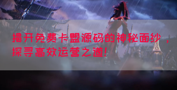 揭开免费卡盟源码的神秘面纱,探寻高效运营之道!(图1) 揭开免费卡盟源码的神秘面纱,探寻高效运营之道!(图1)