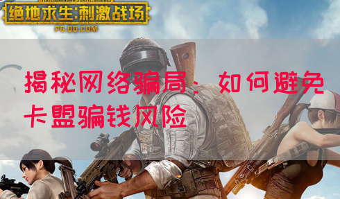 揭秘网络骗局:如何避免卡盟骗钱风险(图1) 揭秘网络骗局:如何避免卡盟骗钱风险(图1)