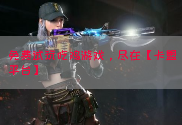 免费试玩吃鸡游戏，尽在【卡盟平台】