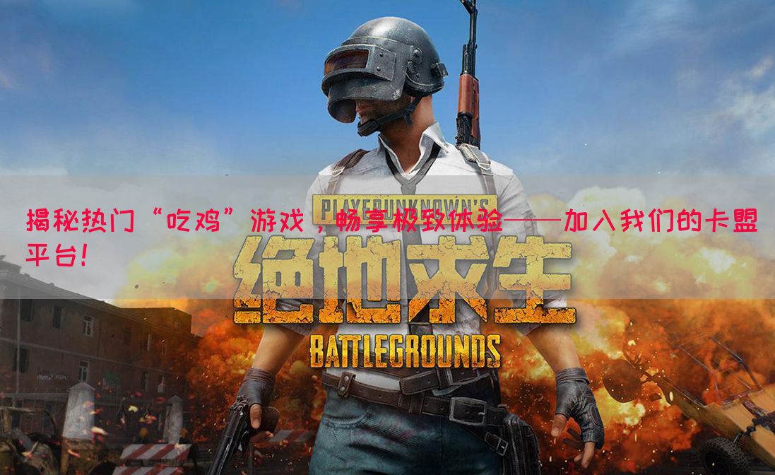 揭秘热门“吃鸡”游戏，畅享极致体验——加入我们的卡盟平台！