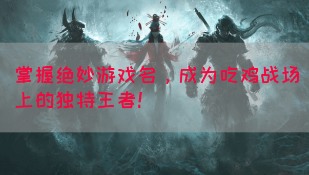 掌握绝妙游戏名，成为吃鸡战场上的独特王者！