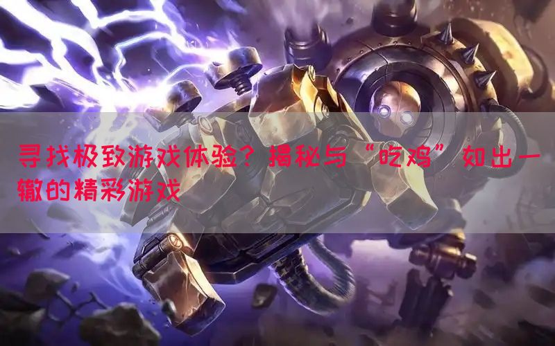 寻找极致游戏体验？揭秘与“吃鸡”如出一辙的精彩游戏