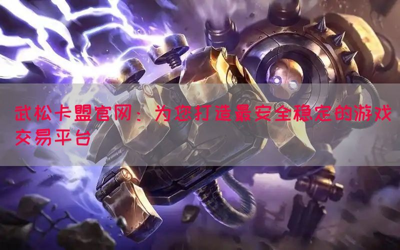 武松卡盟官网：为您打造最安全稳定的游戏交易平台