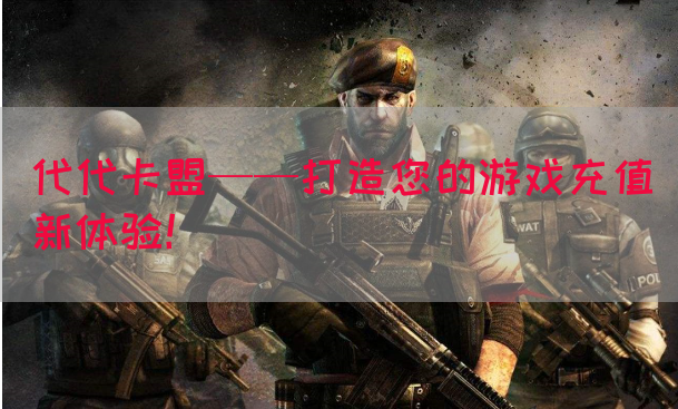 代代卡盟——打造您的游戏充值新体验！