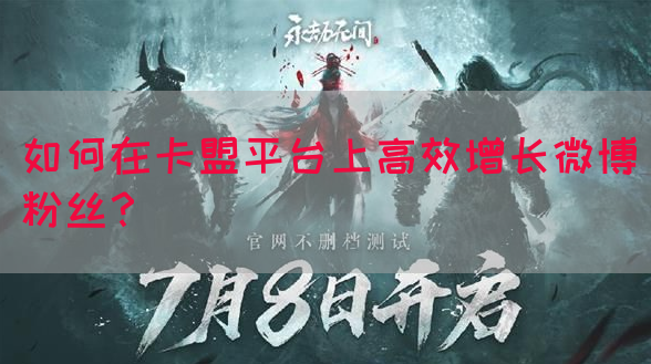 如何在卡盟平台上高效增长微博粉丝?(图1) 如何在卡盟平台上高效增长微博粉丝?(图1)
