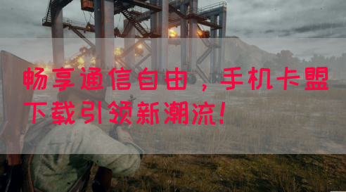 畅享通信自由,手机卡盟下载引领新潮流!(图1) 畅享通信自由,手机卡盟下载引领新潮流!(图1)