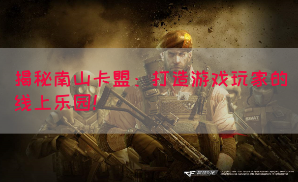 揭秘南山卡盟：打造游戏玩家的线上乐园！