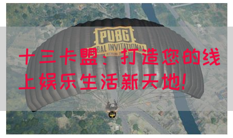 十三卡盟：打造您的线上娱乐生活新天地！