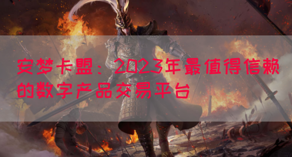 安梦卡盟：2023年最值得信赖的数字产品交易平台