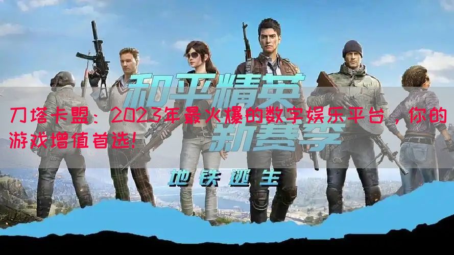 刀塔卡盟：2023年最火爆的数字娱乐平台，你的游戏增值首选！