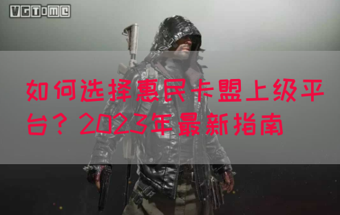如何选择惠民卡盟上级平台？2023年最新指南