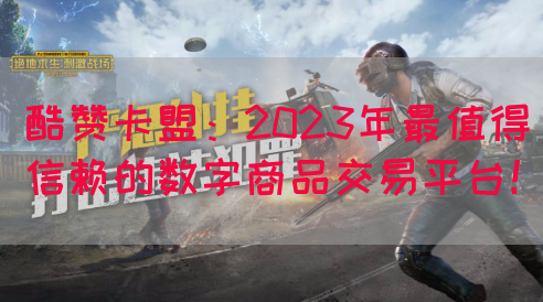 酷赞卡盟：2023年最值得信赖的数字商品交易平台！