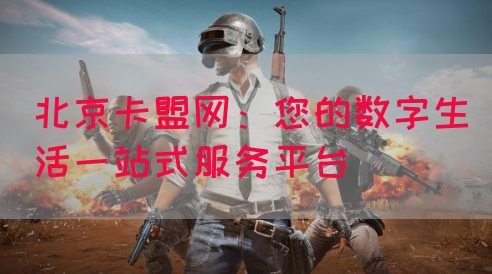 北京卡盟网：您的数字生活一站式服务平台