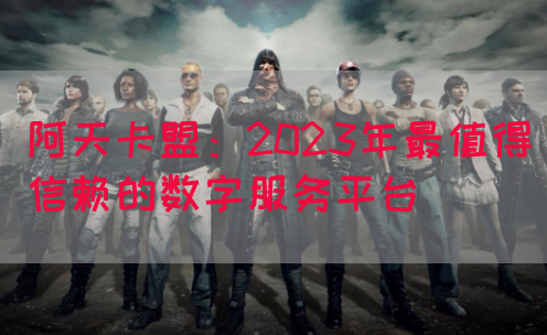 阿天卡盟：2023年最值得信赖的数字服务平台