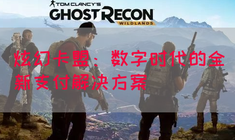 炫幻卡盟：数字时代的全新支付解决方案