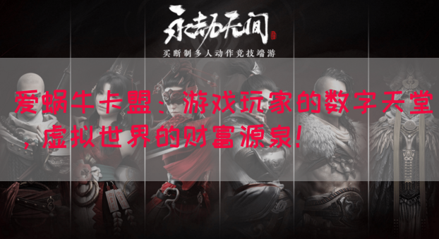 爱蜗牛卡盟：游戏玩家的数字天堂，虚拟世界的财富源泉！