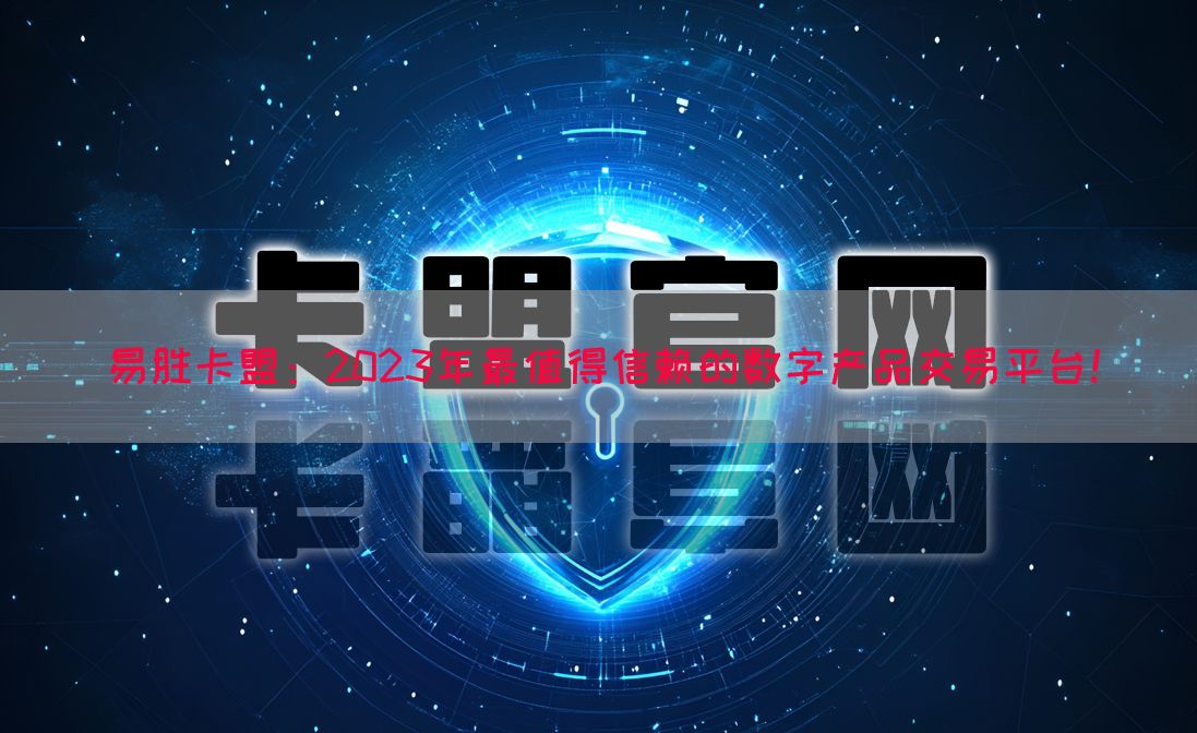 易胜卡盟：2023年最值得信赖的数字产品交易平台！