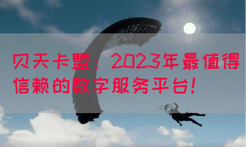 贝天卡盟：2023年最值得信赖的数字服务平台！