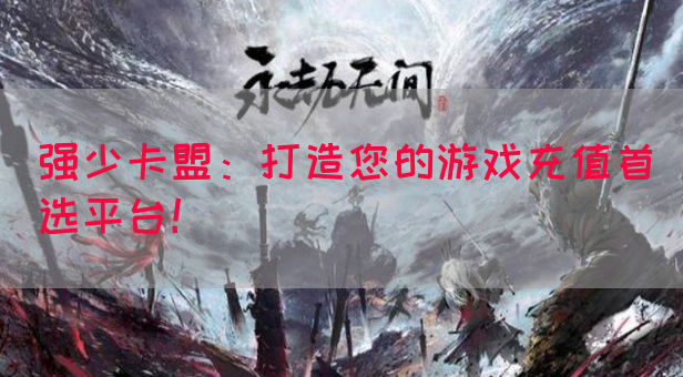 强少卡盟:打造您的游戏充值首选平台!(图1) 强少卡盟:打造您的游戏充值首选平台!(图1)