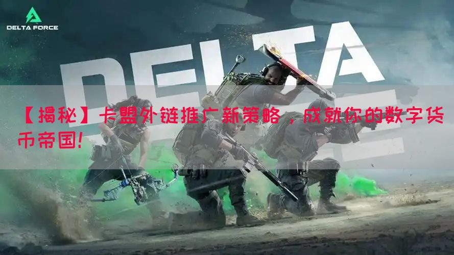【揭秘】卡盟外链推广新策略,成就你的数字货币帝国!(图1) 【揭秘】卡盟外链推广新策略,成就你的数字货币帝国!(图1)