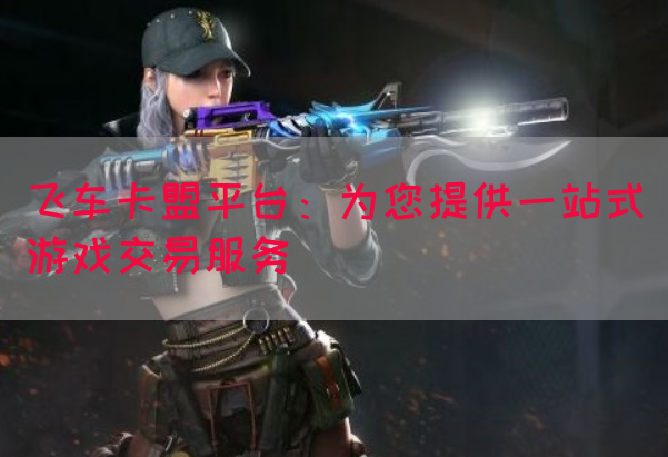 飞车卡盟平台:为您提供一站式游戏交易服务(图1) 飞车卡盟平台:为您提供一站式游戏交易服务(图1)