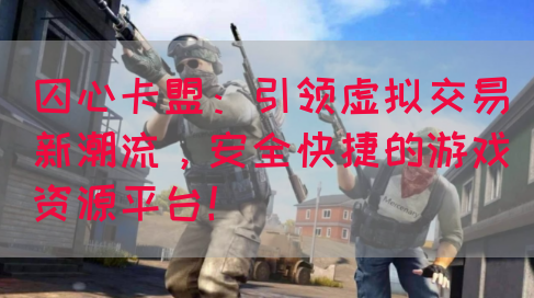囚心卡盟：引领虚拟交易新潮流，安全快捷的游戏资源平台！