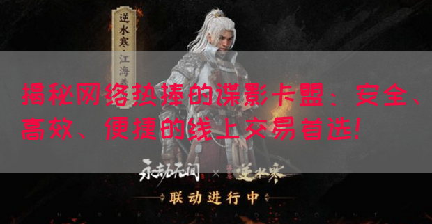 揭秘网络热捧的谍影卡盟：安全、高效、便捷的线上交易首选！