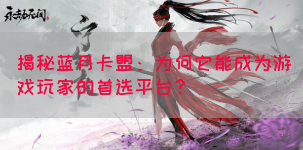揭秘蓝月卡盟：为何它能成为游戏玩家的首选平台？