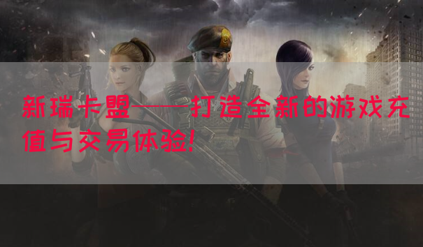 新瑞卡盟——打造全新的游戏充值与交易体验！