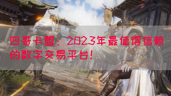 四哥卡盟：2023年最值得信赖的数字交易平台！