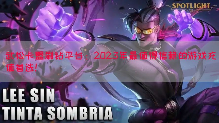 武松卡盟刷钻平台：2023年最值得信赖的游戏充值首选！