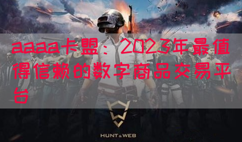 aaaa卡盟：2023年最值得信赖的数字商品交易平台